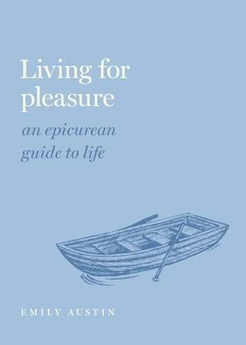 Living for Pleasure: An Epicurean Guide to Life by Emily A Austin: Used