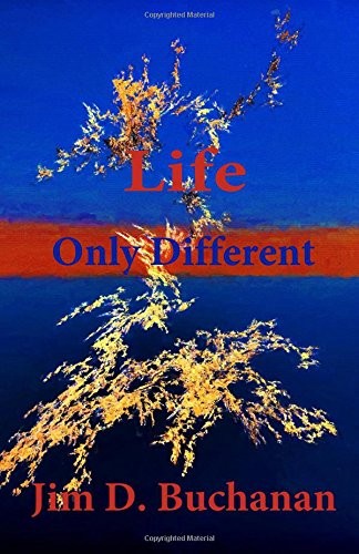LIFE ONLY DIFFERENT By Jim D Buchanan **BRAND NEW**
