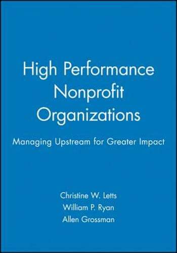 High Performance Nonprofit Organizations: Managing Upstream for Greater Impact