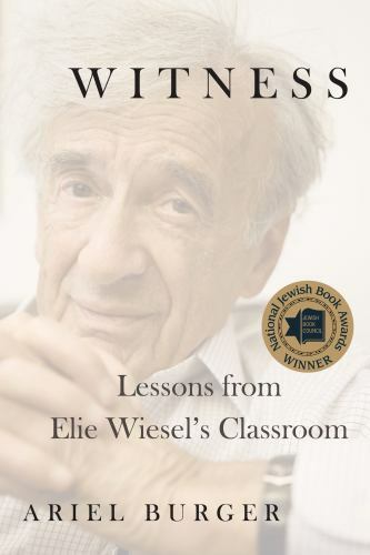 Witness: Lessons from Elie Wiesel’s Classroom by Burger, Ariel