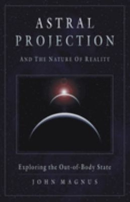 Astral Projection and the Nature of Reality : Exploring the Out-o