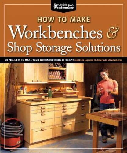 How to Make Workbenches & Shop Storage Solutions: 28 Projects to Make You – GOOD