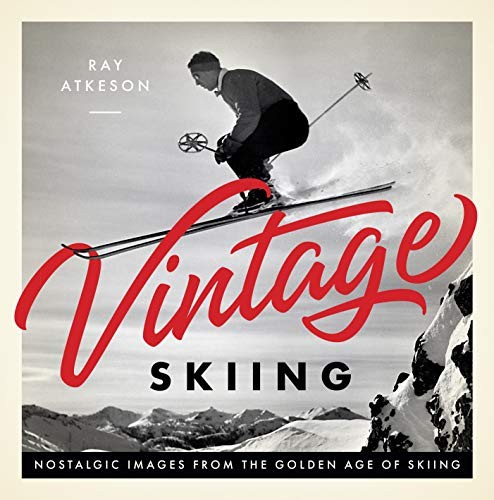 VINTAGE SKIING: NOSTALGIC IMAGES FROM THE GOLDEN AGE OF By Ray Atkeson & Rick