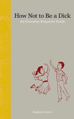How Not to Be a Dick: An Everyday Etiquette Guide – Hardcover – GOOD