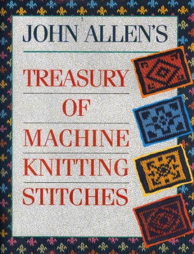 John Allen’s Treasury of Machine Knitting Stitches By John Allen