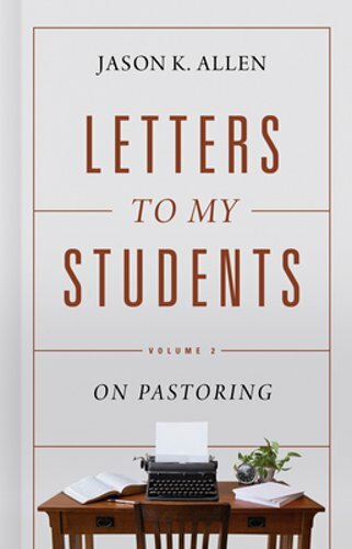 Letters to My Students, Volume 2: On Pastoring by Jason K Allen: New