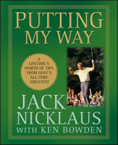 Putting My Way : A Lifetime’s Worth of Tips from Golf’s All-Time