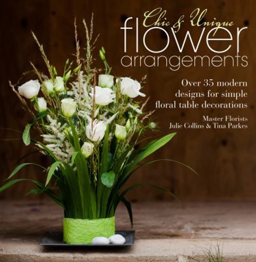 Chic and Unique Flower Arrangements : Over 35 Modern Designs for