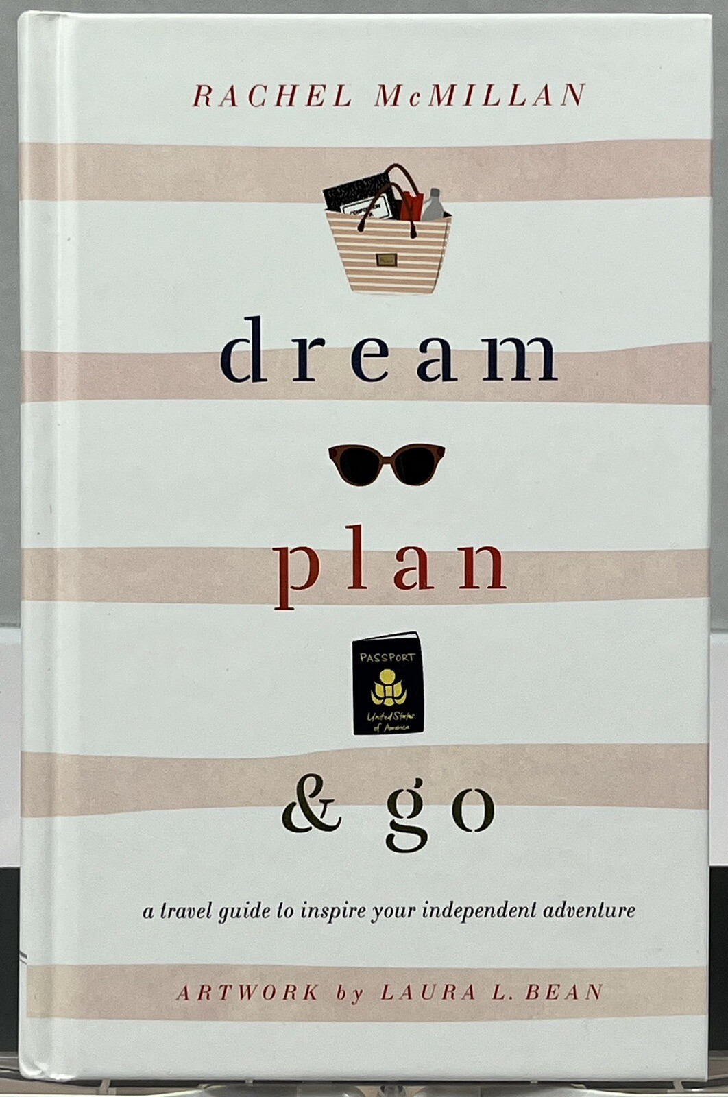 Dream, Plan, and Go : A Travel Guide to Inspire Your Independent Adventure