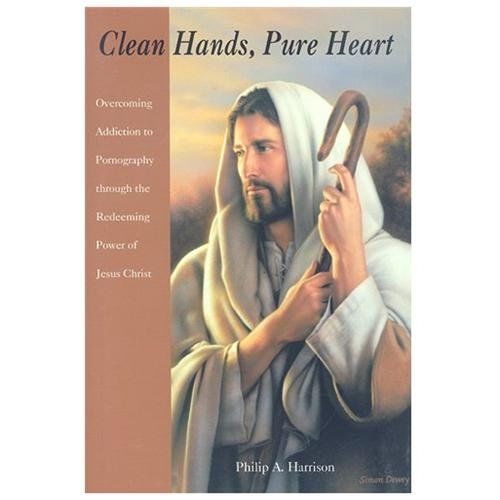 Clean Hands, Pure Heart : Overcoming Addiction to Pornography through the …