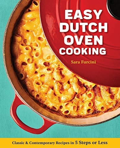 Easy Dutch Oven Cooking: Classic and Contemporary Recipes in 5 Steps or Less, Fu