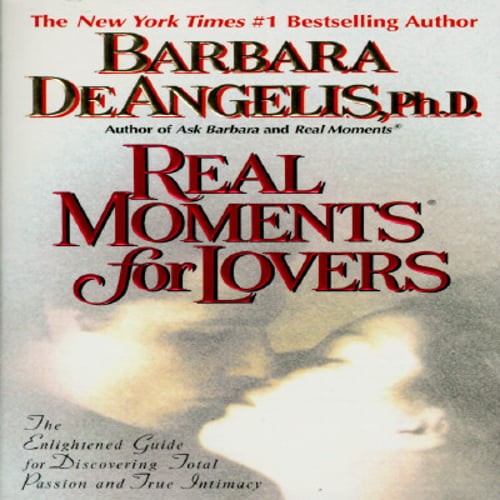 Real Moments for Lovers: The Enlightened Guide for Discovering Total Passion and