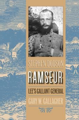 Stephen Dodson Ramseur : Lee’s Gallant General by Gary W. Gallagher