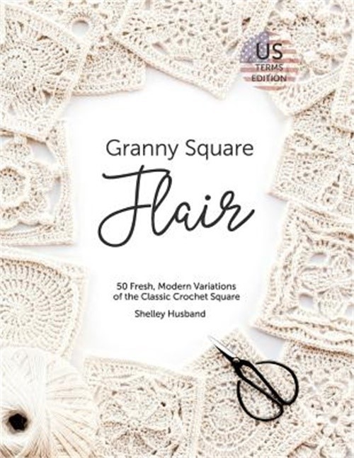 Granny Square Flair Us Terms Edition: 50 Fresh, Modern Variations of the Classic