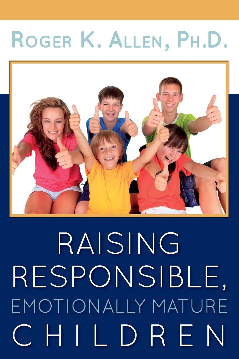 Raising Responsible, Emotionally Mature Children by Ph.D., Roger K. Allen